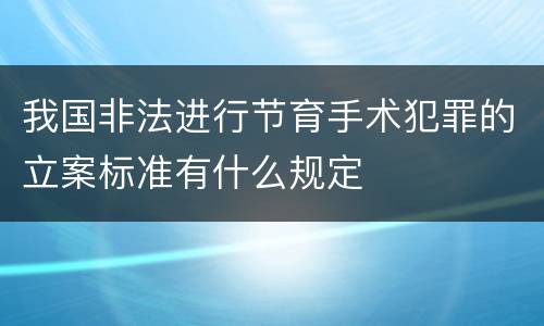 我国非法进行节育手术犯罪的立案标准有什么规定
