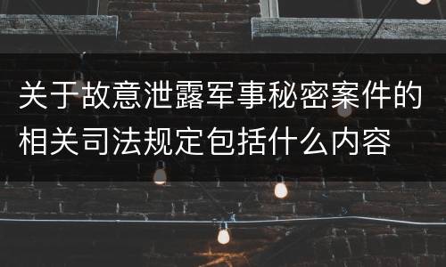 关于故意泄露军事秘密案件的相关司法规定包括什么内容