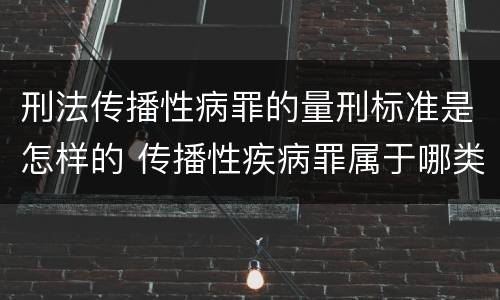 刑法传播性病罪的量刑标准是怎样的 传播性疾病罪属于哪类罪