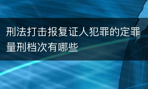 刑法打击报复证人犯罪的定罪量刑档次有哪些