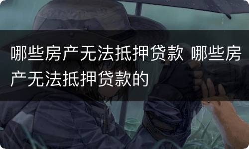 哪些房产无法抵押贷款 哪些房产无法抵押贷款的