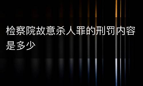 检察院故意杀人罪的刑罚内容是多少