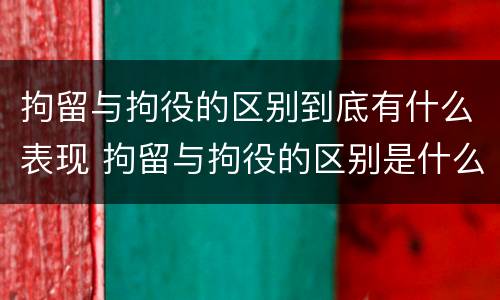 拘留与拘役的区别到底有什么表现 拘留与拘役的区别是什么?