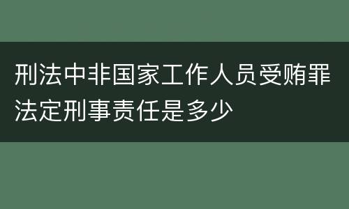 刑法中非国家工作人员受贿罪法定刑事责任是多少