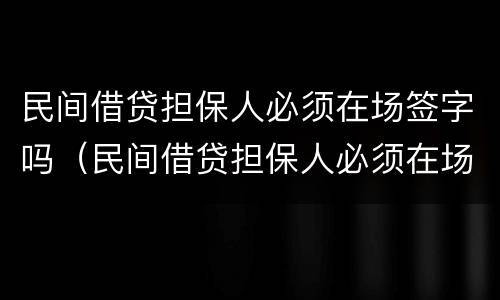 民间借贷担保人必须在场签字吗（民间借贷担保人必须在场签字吗合法吗）