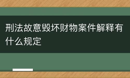 刑法故意毁坏财物案件解释有什么规定