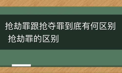 抢劫罪跟抢夺罪到底有何区别 抢劫罪的区别