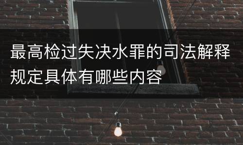 最高检过失决水罪的司法解释规定具体有哪些内容