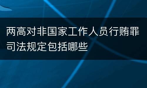 两高对非国家工作人员行贿罪司法规定包括哪些