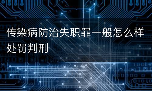 传染病防治失职罪一般怎么样处罚判刑