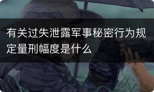 有关过失泄露军事秘密行为规定量刑幅度是什么