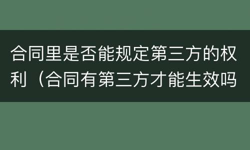 合同里是否能规定第三方的权利（合同有第三方才能生效吗?）