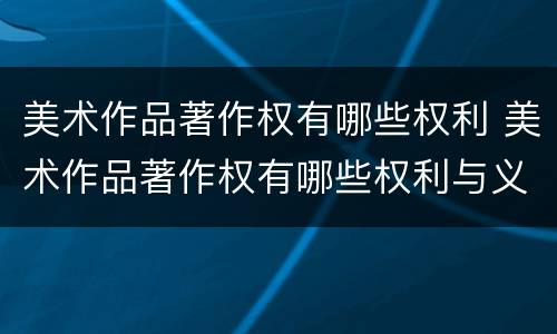 美术作品著作权有哪些权利 美术作品著作权有哪些权利与义务