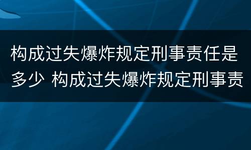 构成过失爆炸规定刑事责任是多少 构成过失爆炸规定刑事责任是多少岁以上