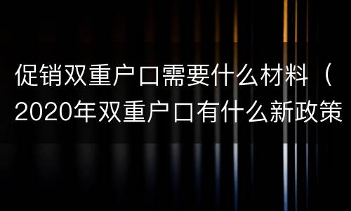 促销双重户口需要什么材料（2020年双重户口有什么新政策）