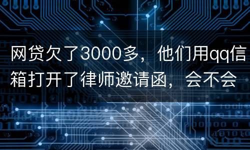 网贷欠了3000多，他们用qq信箱打开了律师邀请函，会不会被判为诈骗，给抓起来。