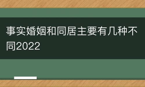 事实婚姻和同居主要有几种不同2022