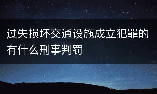 过失损坏交通设施成立犯罪的有什么刑事判罚
