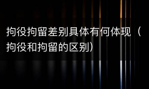 拘役拘留差别具体有何体现（拘役和拘留的区别）
