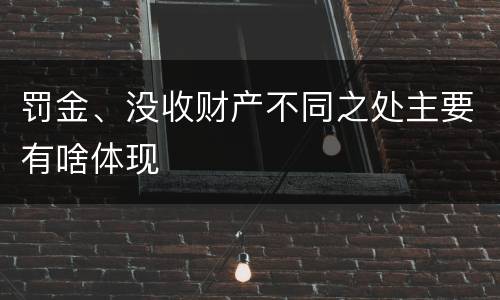 罚金、没收财产不同之处主要有啥体现