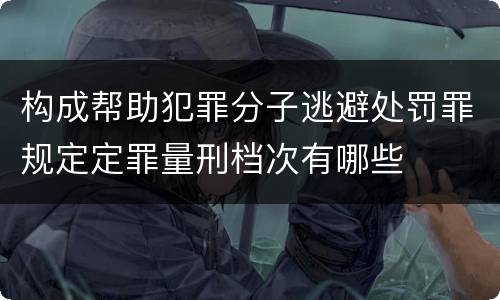 构成帮助犯罪分子逃避处罚罪规定定罪量刑档次有哪些