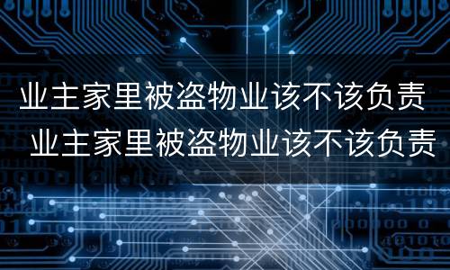 业主家里被盗物业该不该负责 业主家里被盗物业该不该负责任