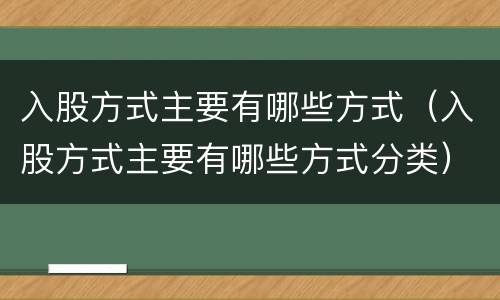 入股方式主要有哪些方式（入股方式主要有哪些方式分类）
