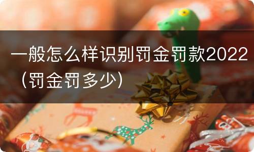 一般怎么样识别罚金罚款2022（罚金罚多少）