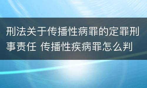 刑法关于传播性病罪的定罪刑事责任 传播性疾病罪怎么判