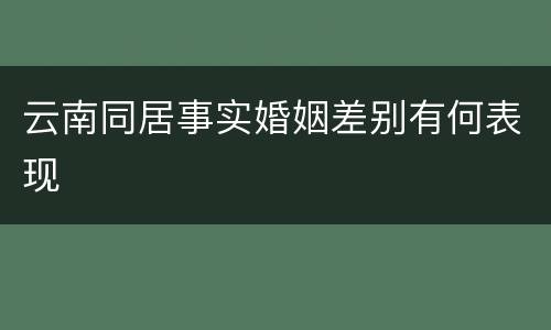 云南同居事实婚姻差别有何表现