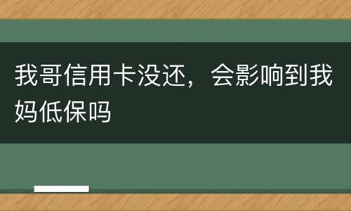 我哥信用卡没还，会影响到我妈低保吗