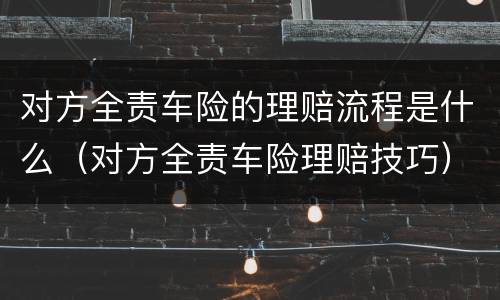 对方全责车险的理赔流程是什么（对方全责车险理赔技巧）