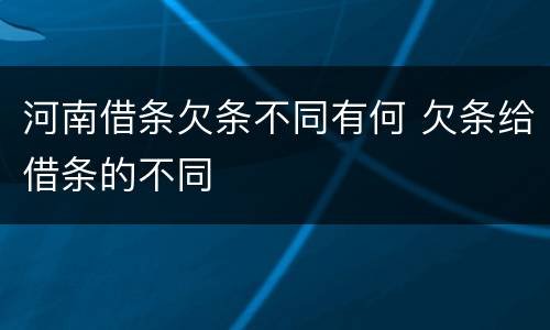 河南借条欠条不同有何 欠条给借条的不同