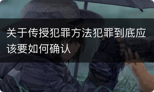 关于传授犯罪方法犯罪到底应该要如何确认