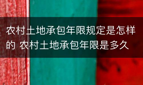 农村土地承包年限规定是怎样的 农村土地承包年限是多久