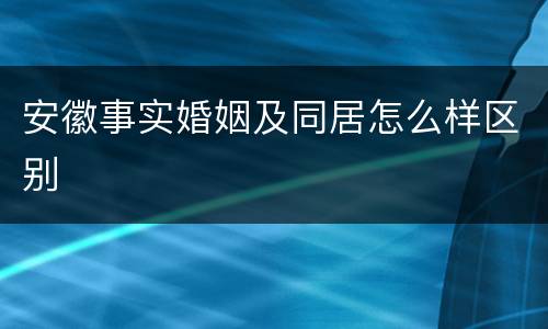 安徽事实婚姻及同居怎么样区别