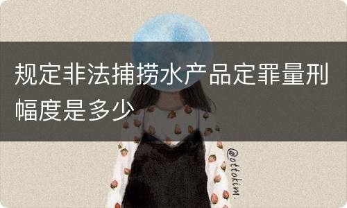规定非法捕捞水产品定罪量刑幅度是多少