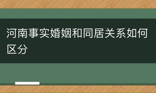 河南事实婚姻和同居关系如何区分