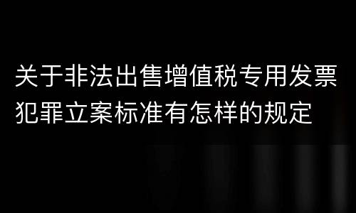 关于非法出售增值税专用发票犯罪立案标准有怎样的规定