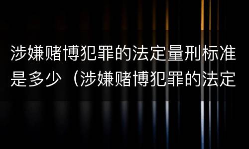 涉嫌赌博犯罪的法定量刑标准是多少（涉嫌赌博犯罪的法定量刑标准是多少年）