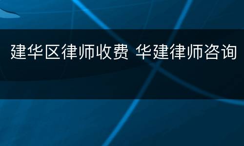 建华区律师收费 华建律师咨询