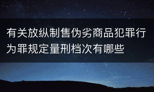 有关放纵制售伪劣商品犯罪行为罪规定量刑档次有哪些