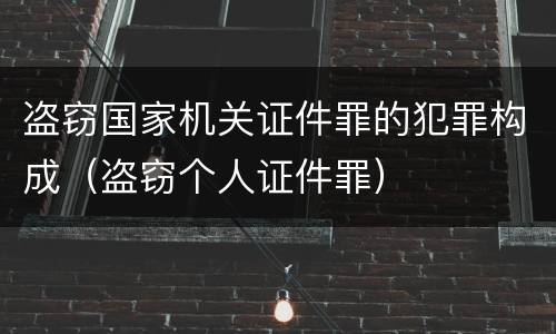 盗窃国家机关证件罪的犯罪构成（盗窃个人证件罪）