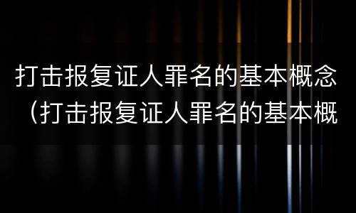 打击报复证人罪名的基本概念（打击报复证人罪名的基本概念有哪些）