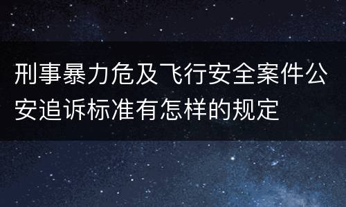 刑事暴力危及飞行安全案件公安追诉标准有怎样的规定