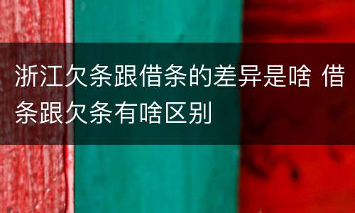 浙江欠条跟借条的差异是啥 借条跟欠条有啥区别
