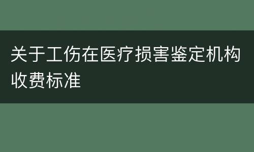 关于工伤在医疗损害鉴定机构收费标准