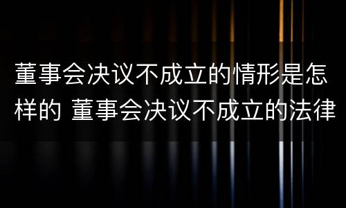 董事会决议不成立的情形是怎样的 董事会决议不成立的法律后果