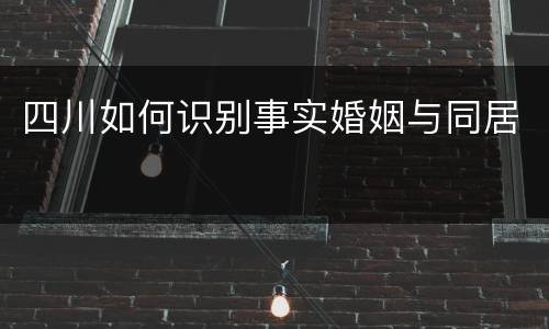 四川如何识别事实婚姻与同居