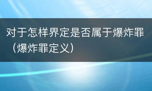 对于怎样界定是否属于爆炸罪（爆炸罪定义）